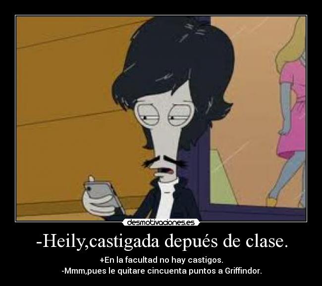 -Heily,castigada depués de clase. - +En la facultad no hay castigos.
-Mmm,pues le quitare cincuenta puntos a Griffindor.