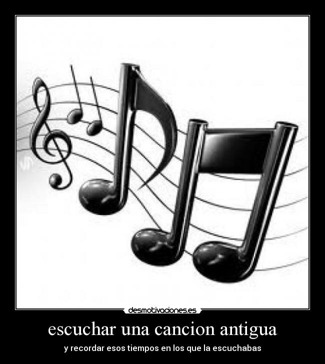 escuchar una cancion antigua - y recordar esos tiempos en los que la escuchabas