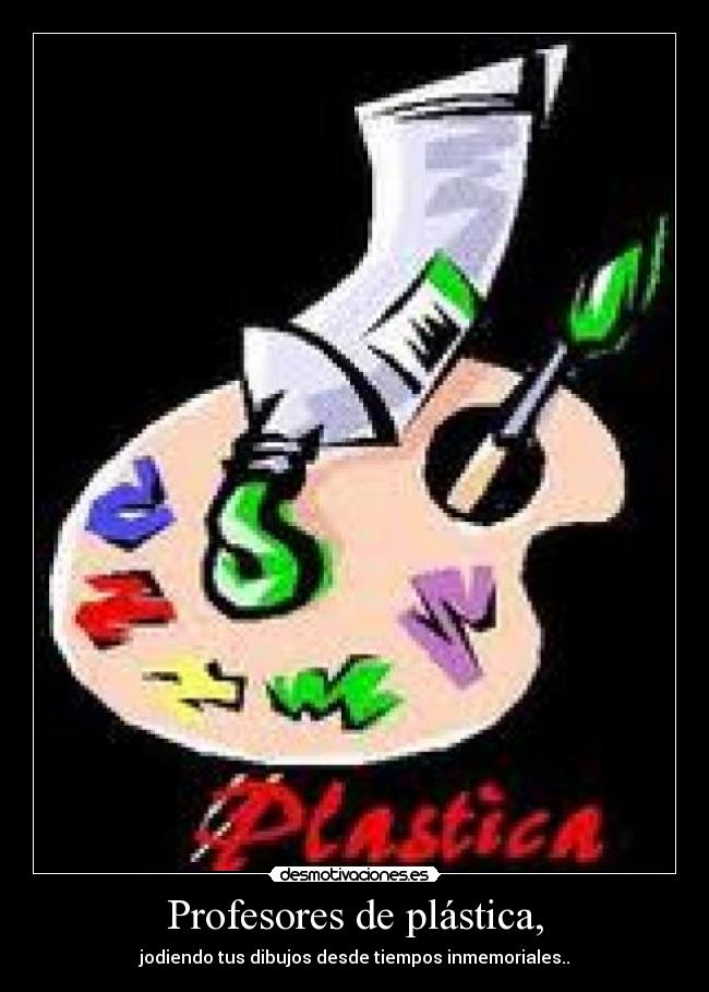Profesores de plástica, - jodiendo tus dibujos desde tiempos inmemoriales..