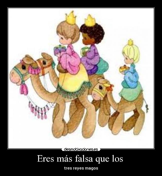 Eres más falsa que los  - tres reyes magos