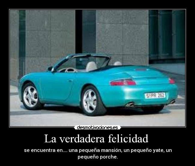 La verdadera felicidad  - se encuentra en.... una pequeña mansión, un pequeño yate, un pequeño porche.