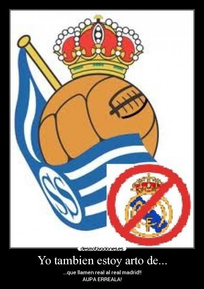 Yo tambien estoy arto de... - ...que llamen real al real madrid!!
AUPA ERREALA!