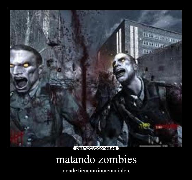 matando zombies - desde tiempos inmemoriales.