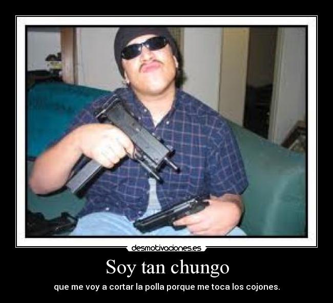 Soy tan chungo -