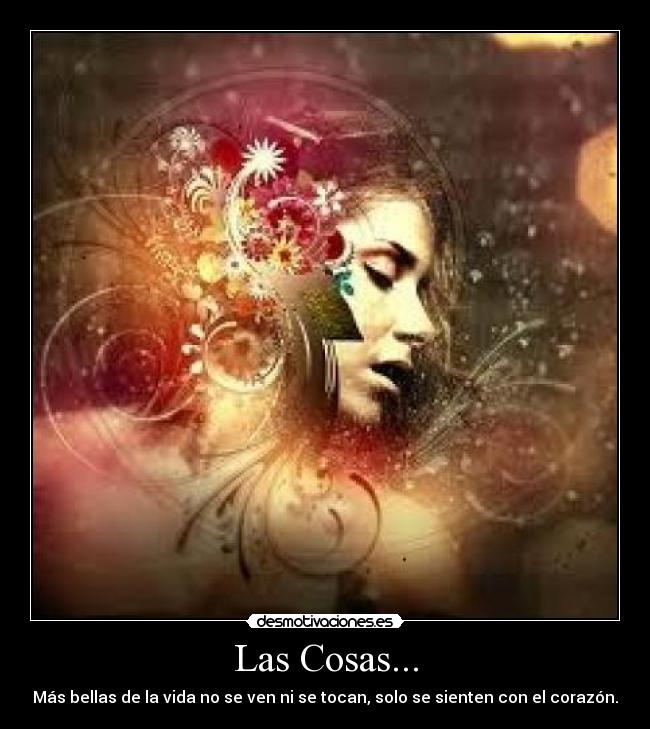 Las Cosas... - Más bellas de la vida no se ven ni se tocan, solo se sienten con el corazón.
