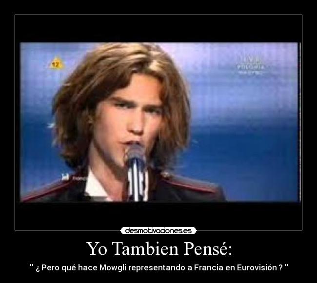 Yo Tambien Pensé: -  ¿ Pero qué hace Mowgli representando a Francia en Eurovisión ? 