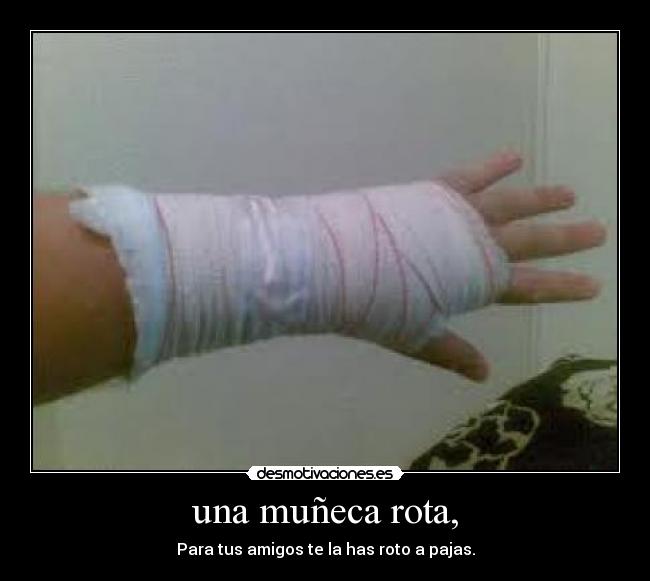 una muñeca rota, - Para tus amigos te la has roto a pajas.
