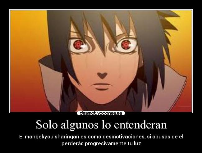 Solo algunos lo entenderan - El mangekyou sharingan es como desmotivaciones, si abusas de el
perderás progresivamente tu luz