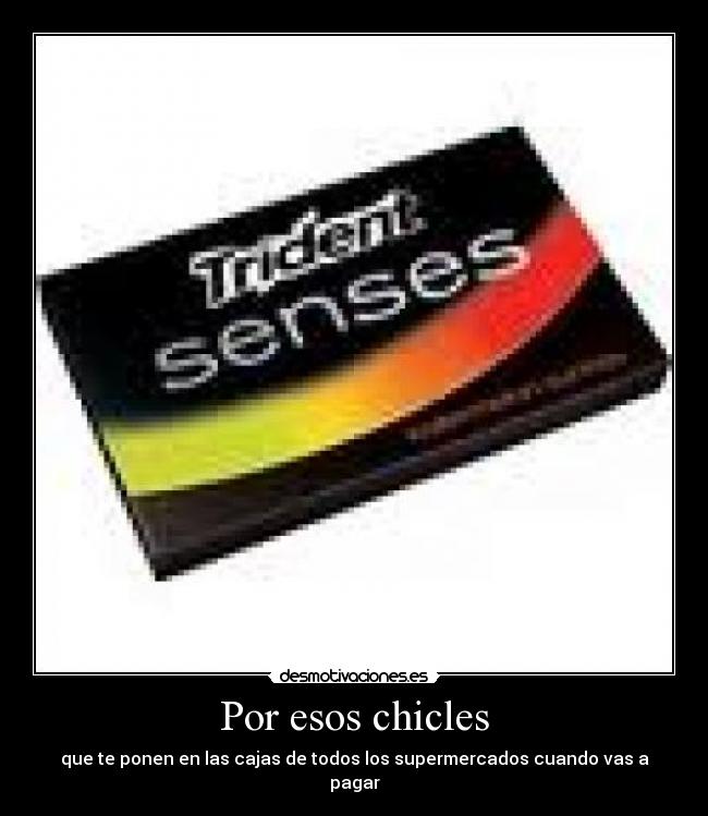 Por esos chicles - que te ponen en las cajas de todos los supermercados cuando vas a pagar