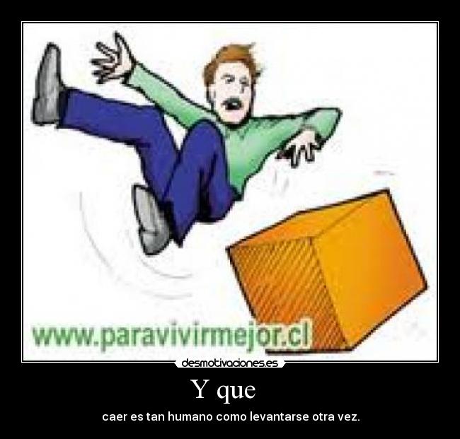 Y que - caer es tan humano como levantarse otra vez.