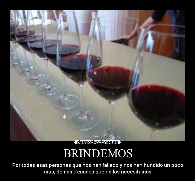 BRINDEMOS - Por todas esas personas que nos han fallado y nos han hundido un poco
mas, demos tremoles que no los necesitamos