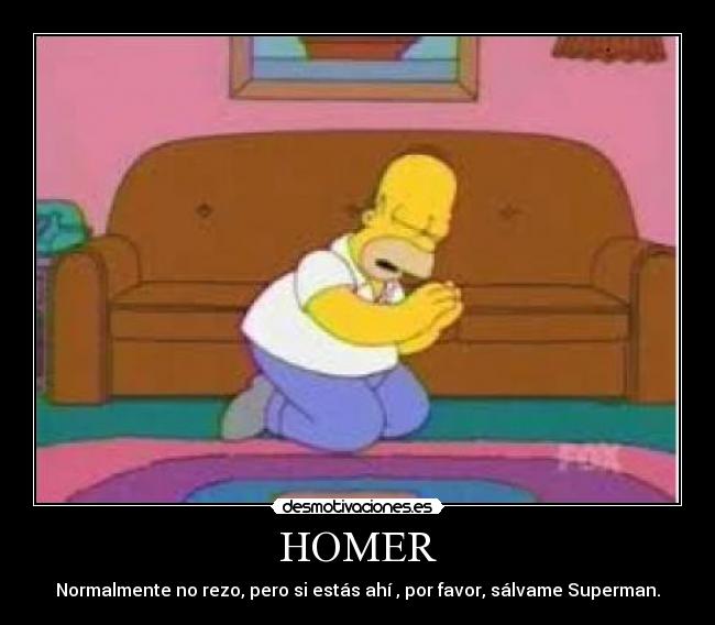 HOMER - Normalmente no rezo, pero si estás ahí , por favor, sálvame Superman.
