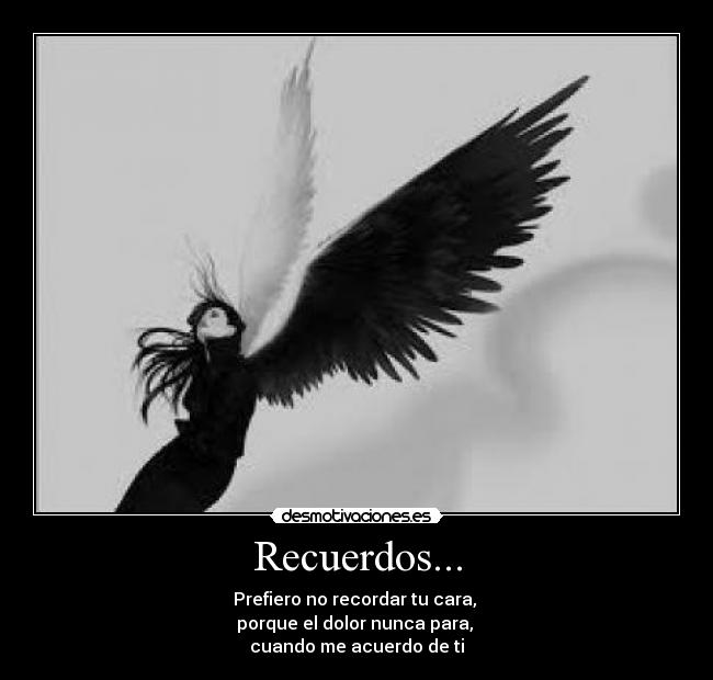 Recuerdos... - Prefiero no recordar tu cara,
porque el dolor nunca para,
cuando me acuerdo de ti