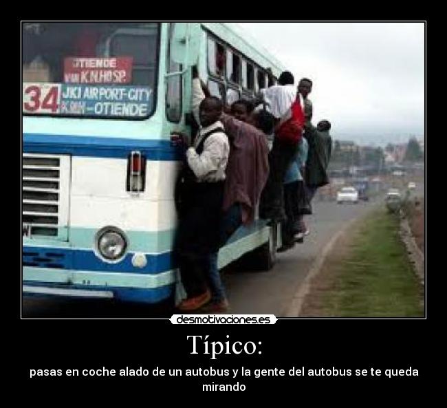 Típico: - pasas en coche alado de un autobus y la gente del autobus se te queda mirando