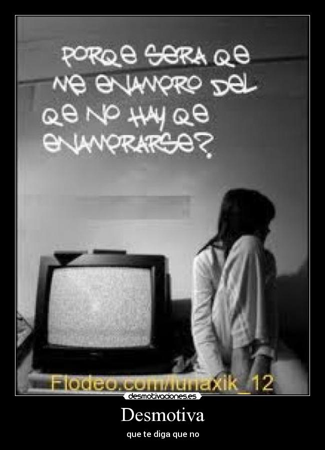 Desmotiva - que te diga que no