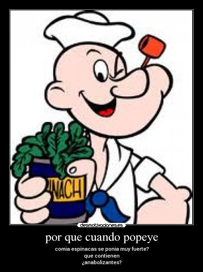 por que cuando popeye - comia espinacas se ponia muy fuerte?
que contienen
¿anabolizantes?