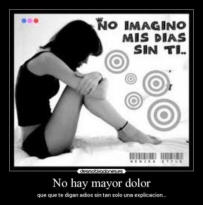 No hay mayor dolor - que que te digan adios sin tan solo una explicacion...