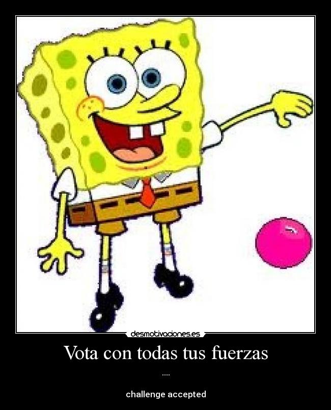 Vota con todas tus fuerzas - ....

challenge accepted