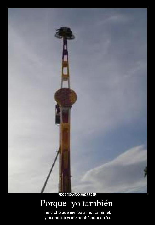 Porque  yo también  - he dicho que me iba a montar en el,
y cuando lo vi me heché para atrás.