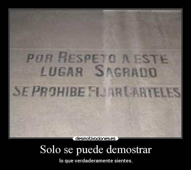 Solo se puede demostrar - lo que verdaderamente sientes.