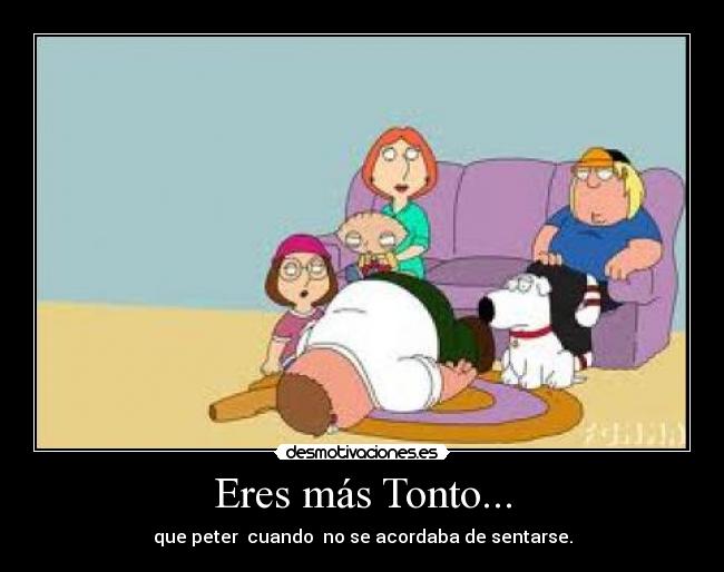 Eres más Tonto... -