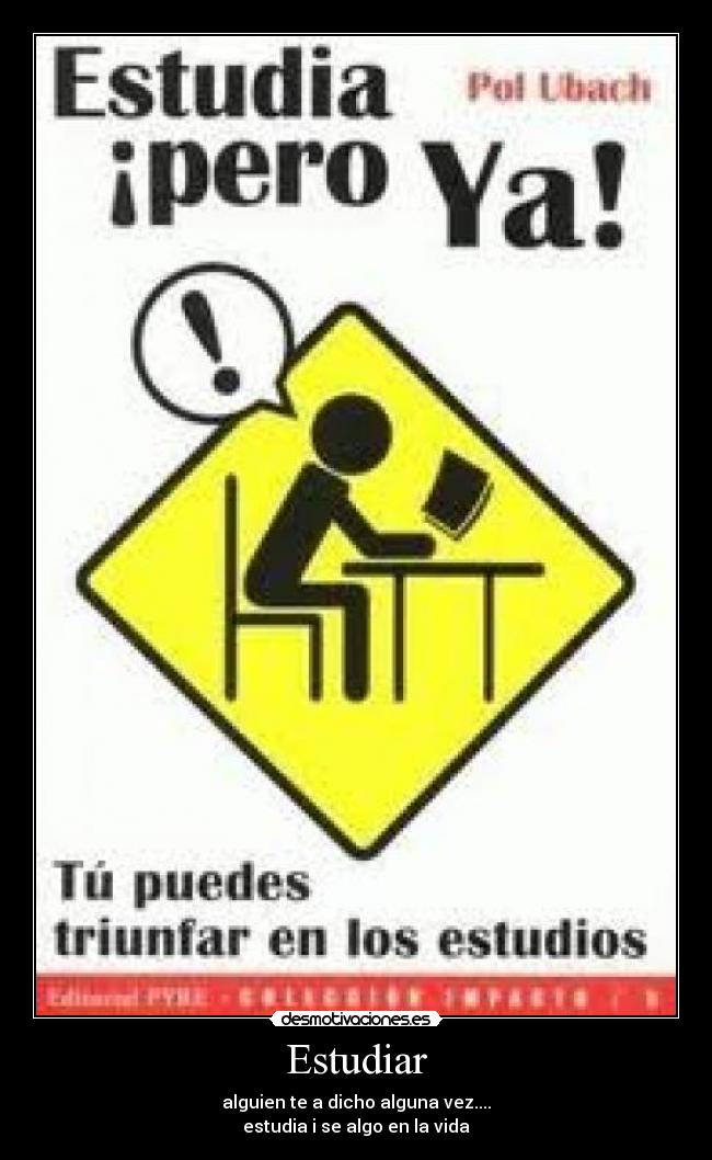 Estudiar - alguien te a dicho alguna vez....
estudia i se algo en la vida