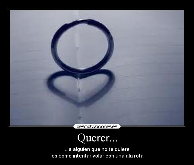 Querer... - ...a alguien que no te quiere
es como intentar volar con una ala rota