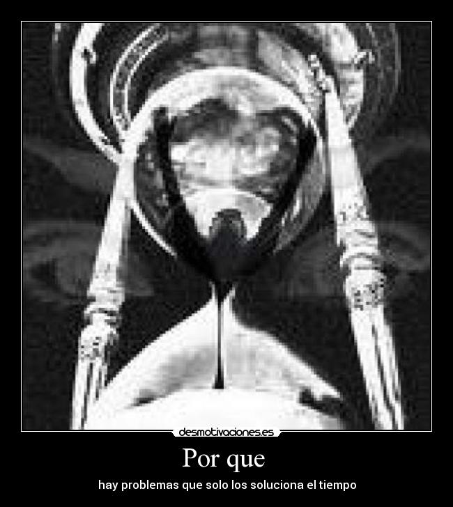 Por que - hay problemas que solo los soluciona el tiempo