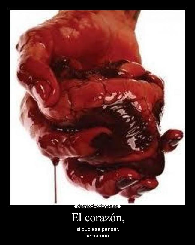 El corazón, - si pudiese pensar,
se pararía.