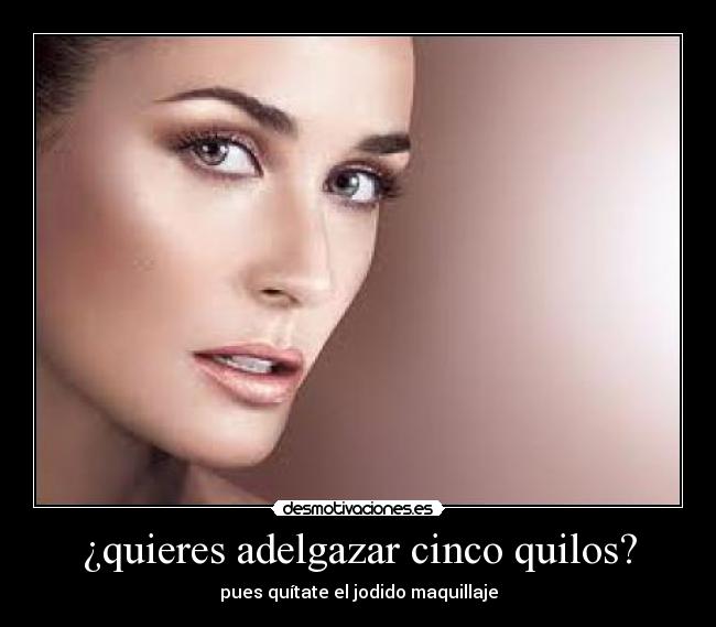 ¿quieres adelgazar cinco quilos? - pues quítate el jodido maquillaje