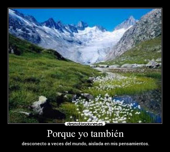 Porque yo también - desconecto a veces del mundo, aislada en mis pensamientos.