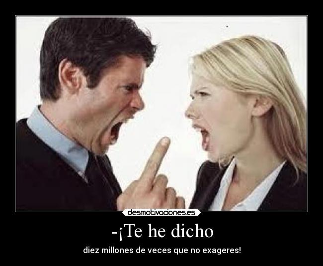 -¡Te he dicho - diez millones de veces que no exageres!