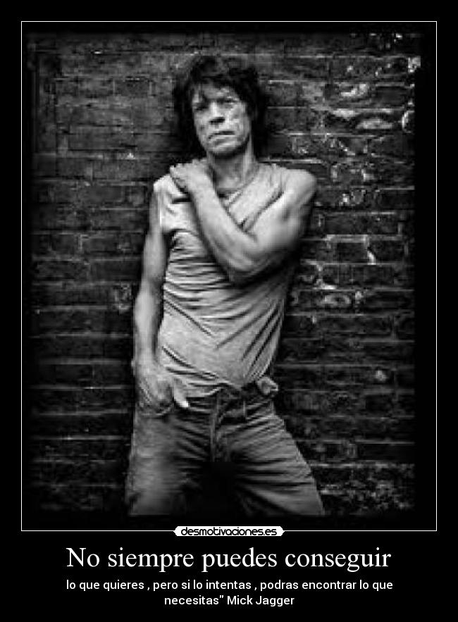 No siempre puedes conseguir - lo que quieres , pero si lo intentas , podras encontrar lo que necesitas Mick Jagger
