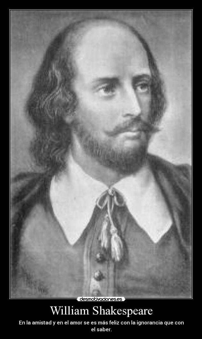 William Shakespeare - En la amistad y en el amor se es más feliz con la ignorancia que con el saber.