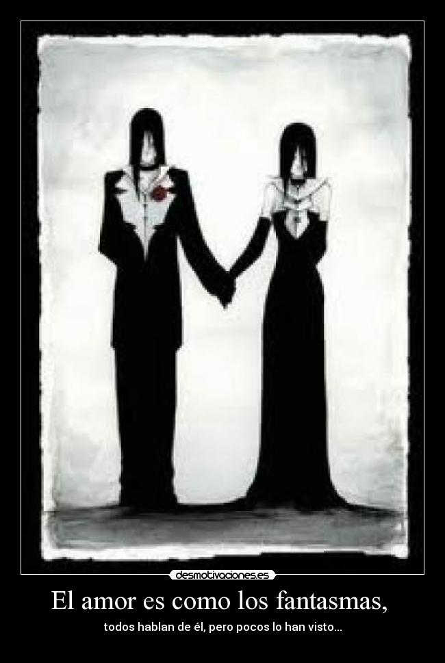 El amor es como los fantasmas, - todos hablan de él, pero pocos lo han visto...