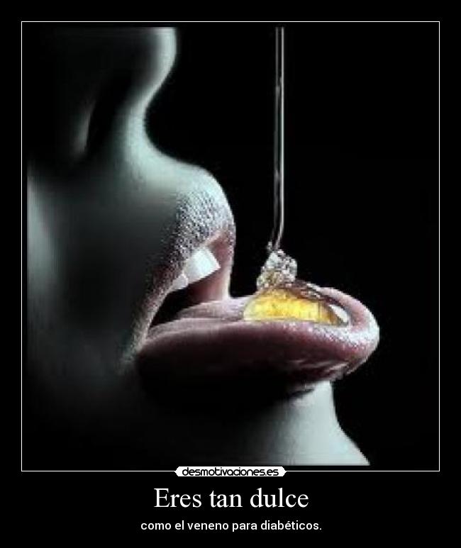 Eres tan dulce - como el veneno para diabéticos.