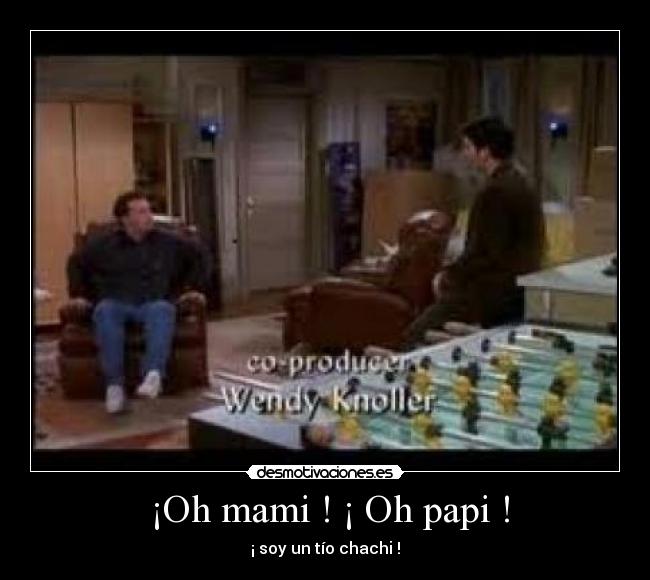 ¡Oh mami ! ¡ Oh papi ! -