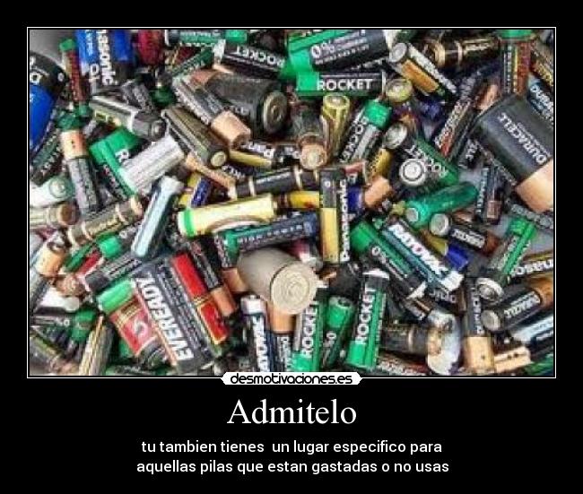 Admitelo - tu tambien tienes  un lugar especifico para
aquellas pilas que estan gastadas o no usas
