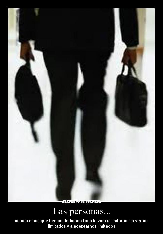 Las personas... - somos niños que hemos dedicado toda la vida a limitarnos, a vernos
limitados y a aceptarnos limitados