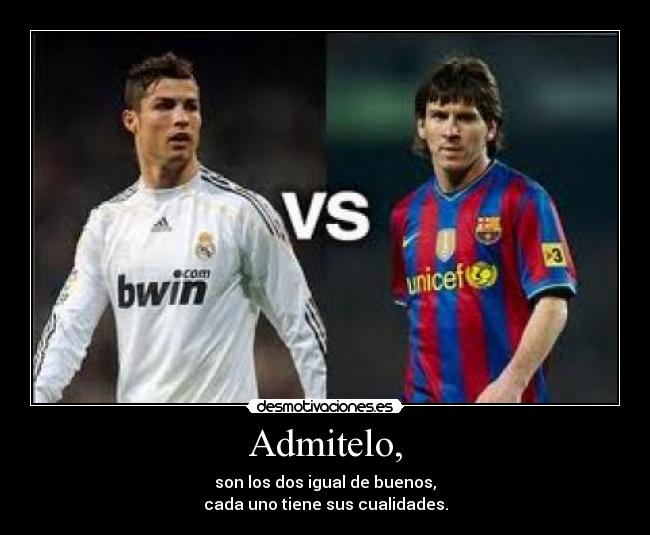 Admitelo, - son los dos igual de buenos,
cada uno tiene sus cualidades.