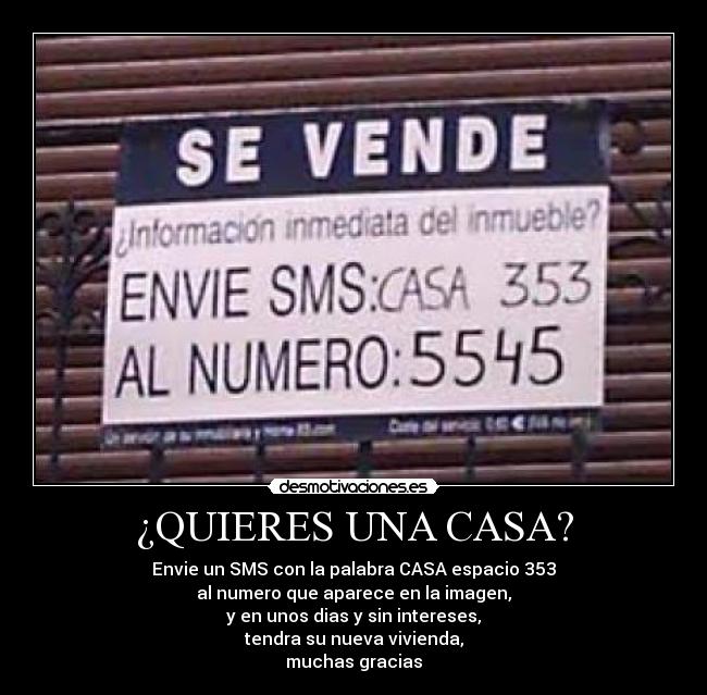 ¿QUIERES UNA CASA? - Envie un SMS con la palabra CASA espacio 353
al numero que aparece en la imagen,
y en unos dias y sin intereses,
tendra su nueva vivienda,
muchas gracias