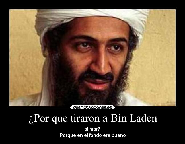 ¿Por que tiraron a Bin Laden - al mar? 
Porque en el fondo era bueno