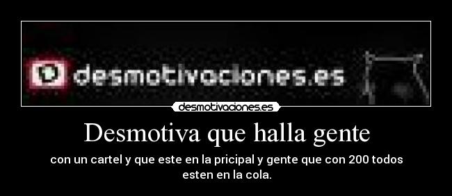 Desmotiva que halla gente - con un cartel y que este en la pricipal y gente que con 200 todos esten en la cola.
