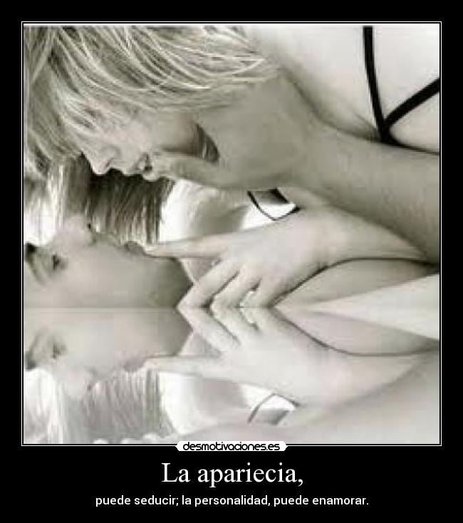 La apariecia, - puede seducir; la personalidad, puede enamorar.