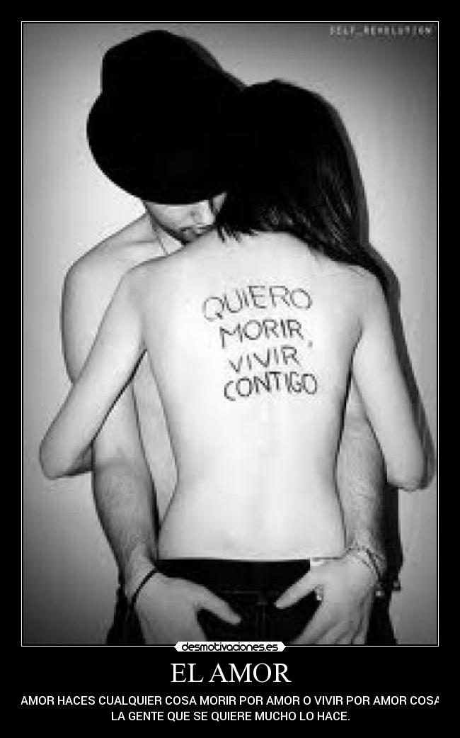 EL AMOR - POR AMOR HACES CUALQUIER COSA MORIR POR AMOR O VIVIR POR AMOR COSA QUE
LA GENTE QUE SE QUIERE MUCHO LO HACE.