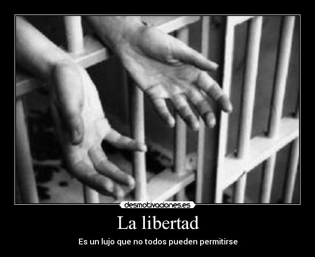 La libertad - Es un lujo que no todos pueden permitirse