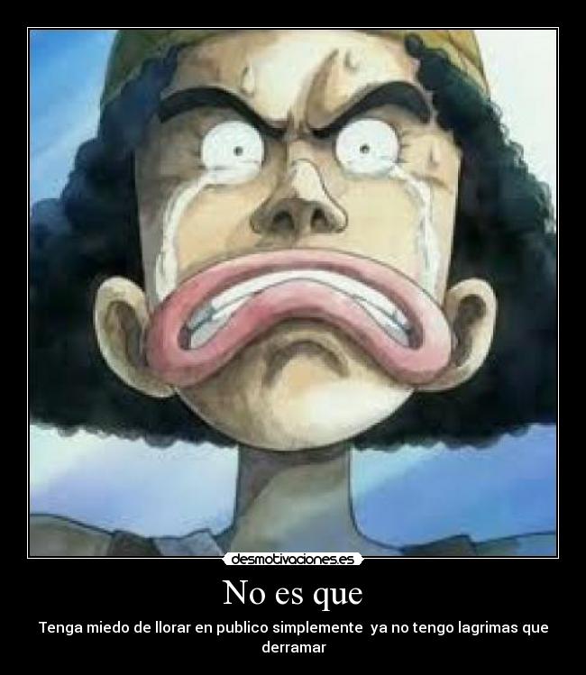 No es que - Tenga miedo de llorar en publico simplemente ya no tengo lagrimas que derramar