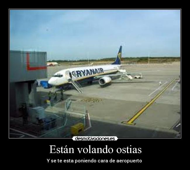 Están volando ostias - Y se te esta poniendo cara de aeropuerto 
