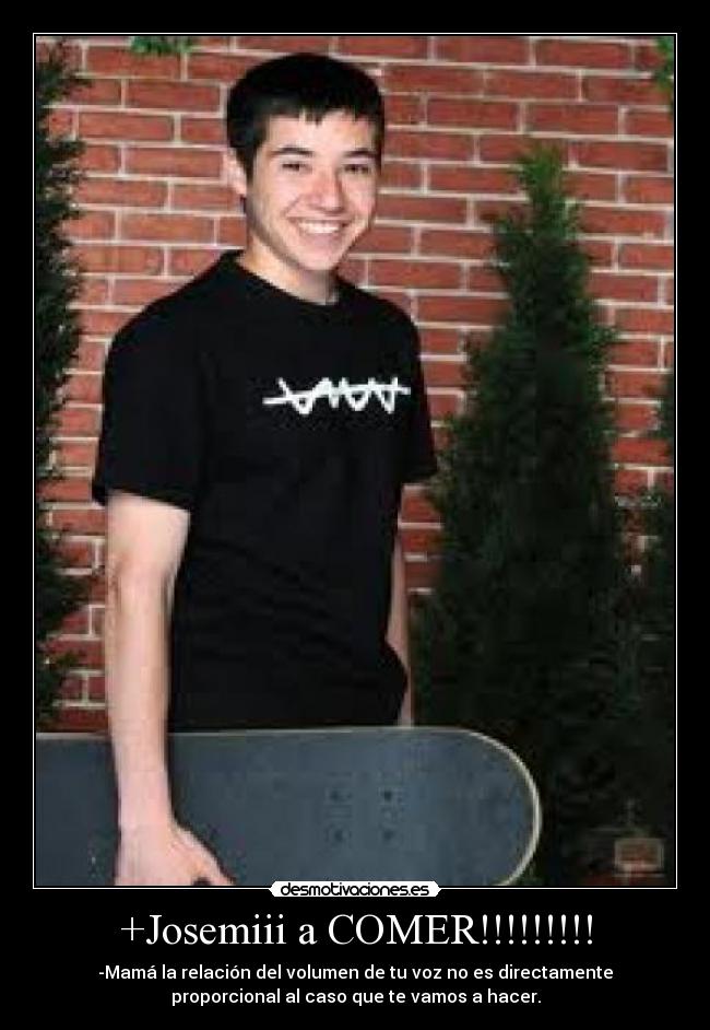 +Josemiii a COMER!!!!!!!!! -
