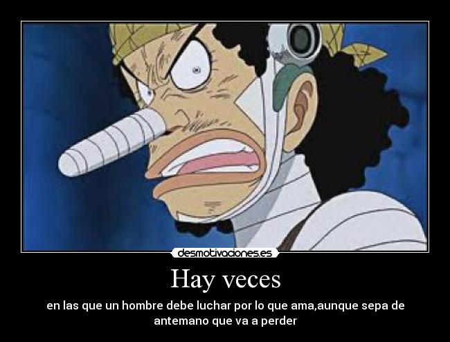 Hay veces - en las que un hombre debe luchar por lo que ama,aunque sepa de
antemano que va a perder